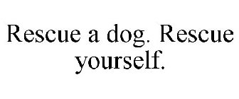 RESCUE A DOG. RESCUE YOURSELF.