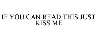 IF YOU CAN READ THIS JUST KISS ME