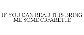 IF YOU CAN READ THIS BRING ME SOME CIGARETTE