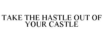 TAKE THE HASTLE OUT OF YOUR CASTLE