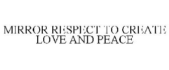 MIRROR RESPECT TO CREATE LOVE AND PEACE