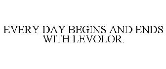 EVERY DAY BEGINS AND ENDS WITH LEVOLOR.