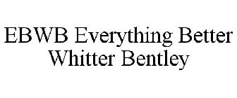 EBWB EVERYTHING BETTER WHITTER BENTLEY