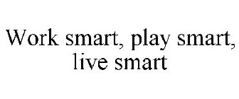 WORK SMART, PLAY SMART, LIVE SMART