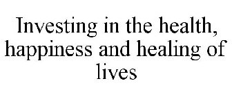 INVESTING IN THE HEALTH, HAPPINESS AND HEALING OF LIVES