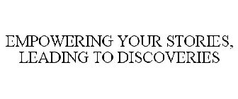 EMPOWERING YOUR STORIES, LEADING TO DISCOVERIES