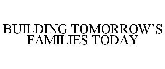 BUILDING TOMORROW'S FAMILIES TODAY