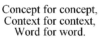 CONCEPT FOR CONCEPT, CONTEXT FOR CONTEXT, WORD FOR WORD.