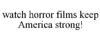WATCH HORROR FILMS KEEP AMERICA STRONG!