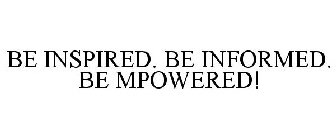 BE INSPIRED. BE INFORMED. BE MPOWERED!