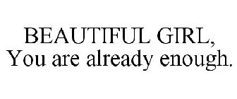BEAUTIFUL GIRL, YOU ARE ALREADY ENOUGH.