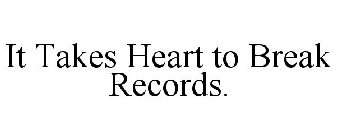 IT TAKES HEART TO BREAK RECORDS.