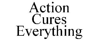 ACTION CURES EVERYTHING