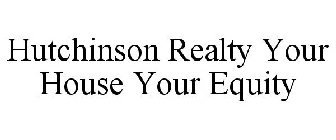 HUTCHINSON REALTY YOUR HOUSE YOUR EQUITY