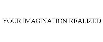 YOUR IMAGINATION REALIZED