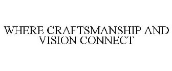 WHERE CRAFTSMANSHIP AND VISION CONNECT