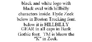 BLACK AND WHITE LOGO WITH BLACK OVAL WITH HILLBILLY CHARACTERS INSIDE. HYDE ZEEK BELOW IN BOSTON TRUCKING FONT. BELOW IT IS HILLBILLY GEAR IN ALL CAPS IN BANK GOTHIC FONT. TM IS BLEOW THE 
