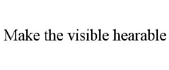 MAKE THE VISIBLE HEARABLE