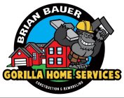 BRIAN BAUER GORILLA HOME SERVICES CONSTRUCTION & REMODELING