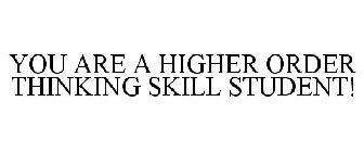 YOU ARE A HIGHER ORDER THINKING SKILL STUDENT!