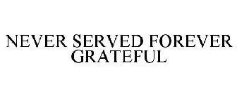 NEVER SERVED FOREVER GRATEFUL