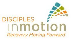 DISCIPLES IN MOTION RECOVERY MOVING FORWARD