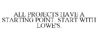 ALL PROJECTS HAVE A STARTING POINT. START WITH LOWE'S.