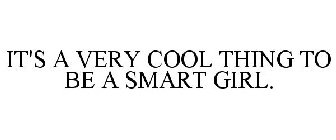 IT'S A VERY COOL THING TO BE A SMART GIRL.