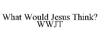 WHAT WOULD JESUS THINK? WWJT