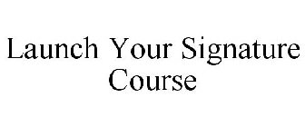 LAUNCH YOUR SIGNATURE COURSE