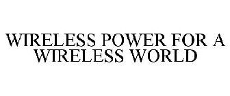 WIRELESS POWER FOR A WIRELESS WORLD