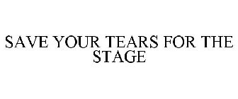 SAVE YOUR TEARS FOR THE STAGE