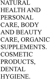NATURAL HEALTH AND PERSONAL CARE, BODY AND BEAUTY CARE, ORGANIC SUPPLEMENTS. COSMETIC PRODUCTS, DENTAL HYGIENE.