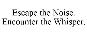 ESCAPE THE NOISE. ENCOUNTER THE WHISPER.