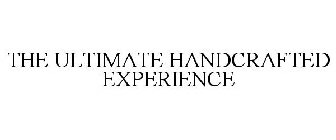 THE ULTIMATE HANDCRAFTED EXPERIENCE
