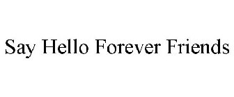 SAY HELLO FOREVER FRIENDS