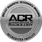 BREAST MAGNETIC RESONANCE IMAGING ACR AMERICAN COLLEGE OF RADIOLOGY ACCREDITED FACILITY