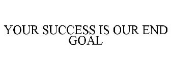 YOUR SUCCESS IS OUR END GOAL