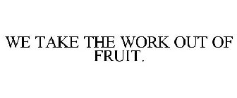 WE TAKE THE WORK OUT OF FRUIT.
