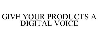 GIVE YOUR PRODUCTS A DIGITAL VOICE