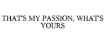 THAT'S MY PASSION, WHAT'S YOURS