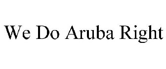 WE DO ARUBA RIGHT