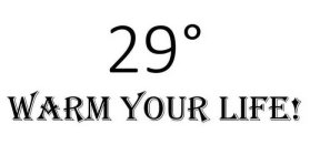 29°WARM YOUR LIFE!