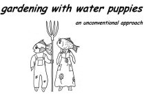 GARDENING WITH WATER PUPPIES AN UNCONVENTIONAL APPROACHTIONAL APPROACH