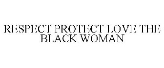 RESPECT PROTECT LOVE THE BLACK WOMAN