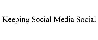 KEEPING SOCIAL MEDIA SOCIAL