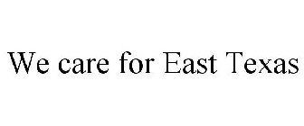 WE CARE FOR EAST TEXAS