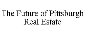 THE FUTURE OF PITTSBURGH REAL ESTATE