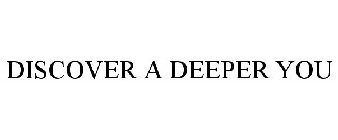DISCOVER A DEEPER YOU