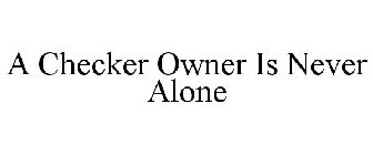 A CHECKER OWNER IS NEVER ALONE